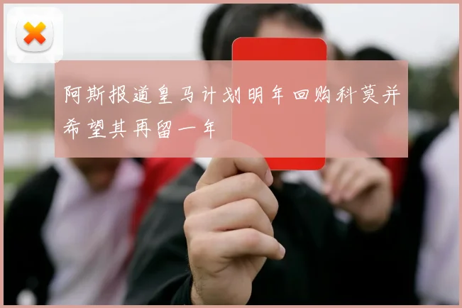 阿斯报道皇马计划明年回购科莫并希望其再留一年