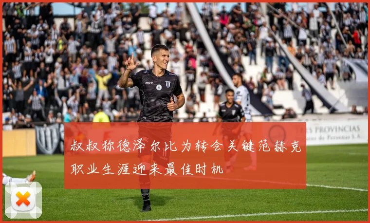 叔叔称德泽尔比为转会关键范赫克职业生涯迎来最佳时机