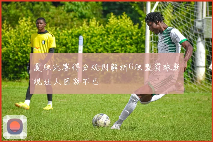 夏联比赛得分规则解析G联盟罚球新规让人困惑不已