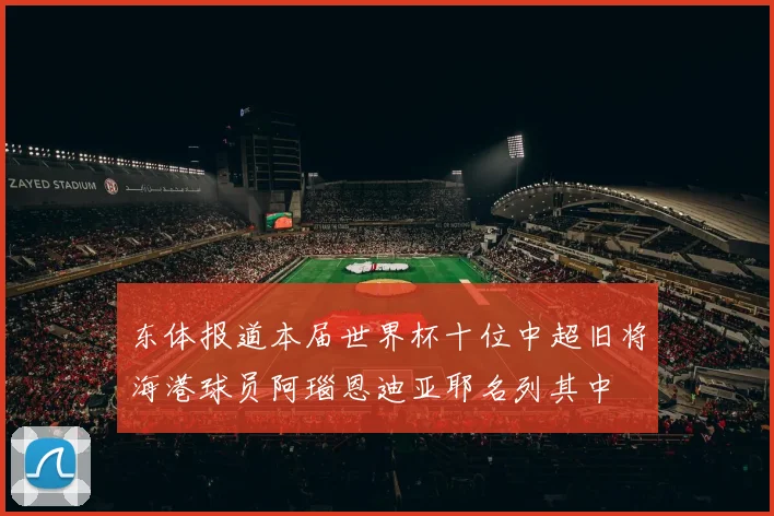 东体报道本届世界杯十位中超旧将海港球员阿瑙恩迪亚耶名列其中