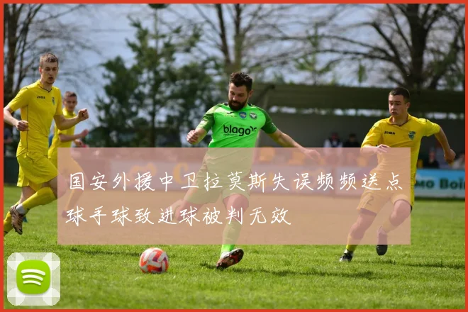 国安外援中卫拉莫斯失误频频送点球手球致进球被判无效