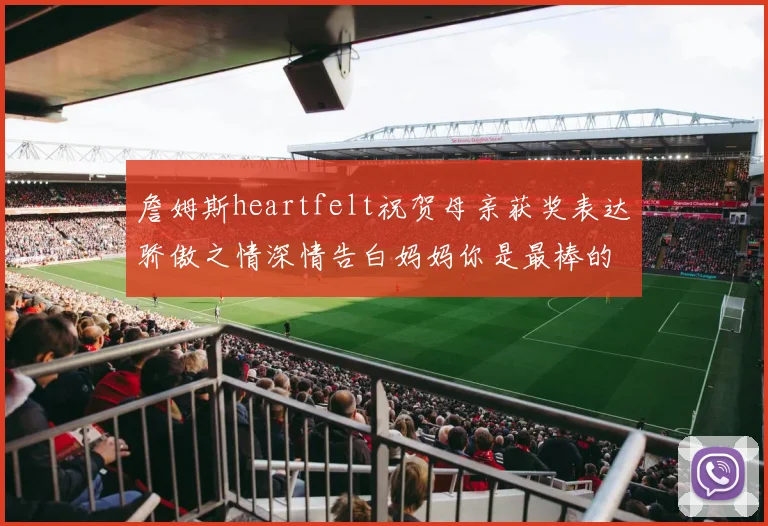 詹姆斯heartfelt祝贺母亲获奖表达骄傲之情深情告白妈妈你是最棒的我爱你