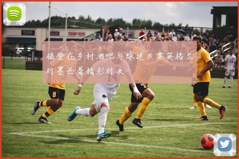福登在乡村酒吧与球迷共赏英格兰对墨西哥精彩对决
