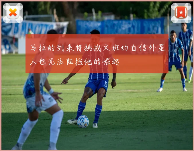 马拉的到来将挑战文班的自信外星人也无法阻挡他的崛起