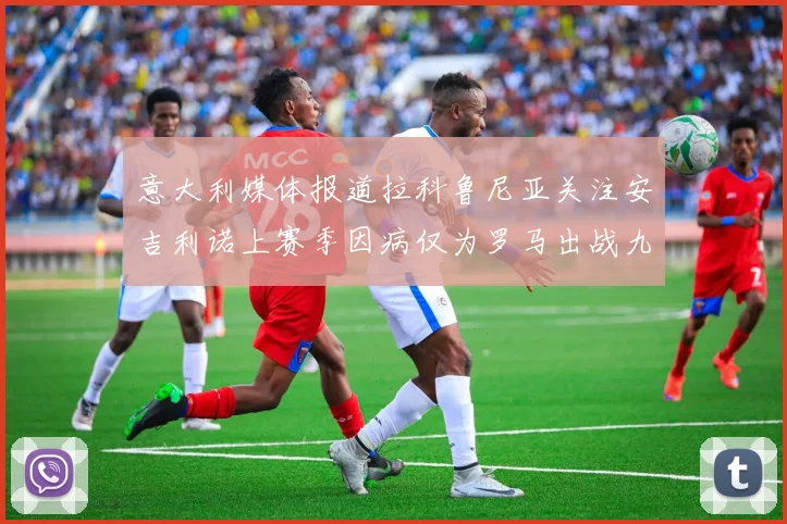 意大利媒体报道拉科鲁尼亚关注安吉利诺上赛季因病仅为罗马出战九场