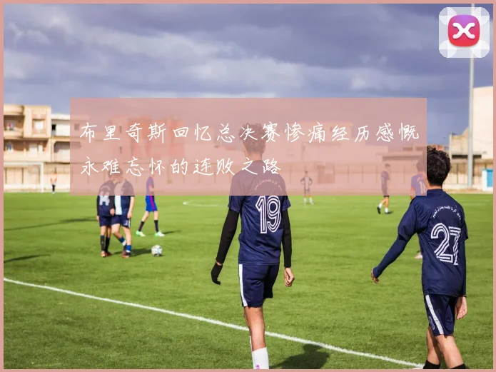 布里奇斯回忆总决赛惨痛经历感慨永难忘怀的连败之路